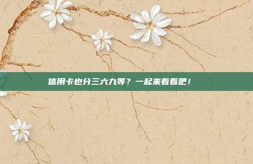信用卡也分三六九等？一起来看看吧！ 　　