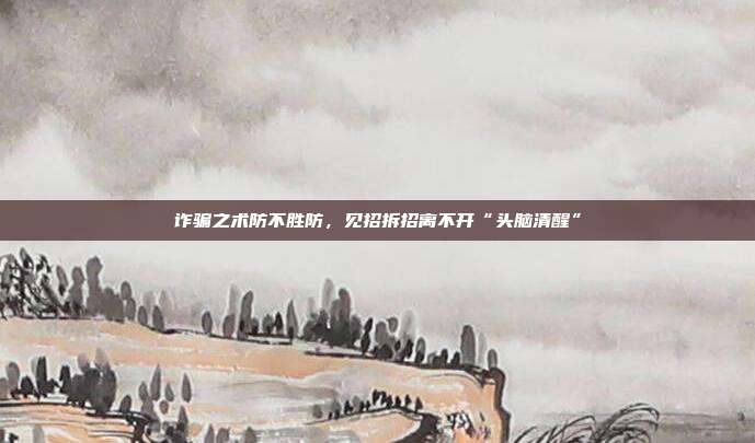 诈骗之术防不胜防，见招拆招离不开“头脑清醒”