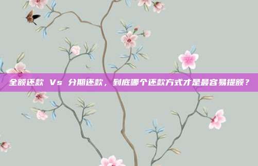 全额还款 Vs 分期还款，到底哪个还款方式才是最容易提额？