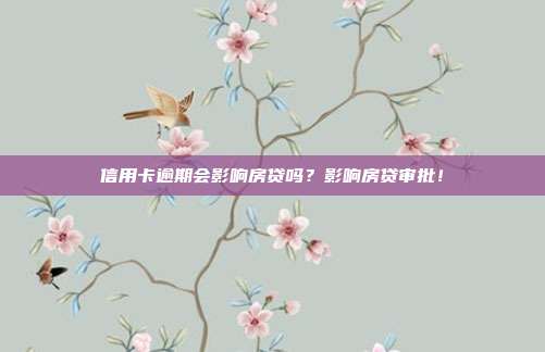 信用卡逾期会影响房贷吗？影响房贷审批！
