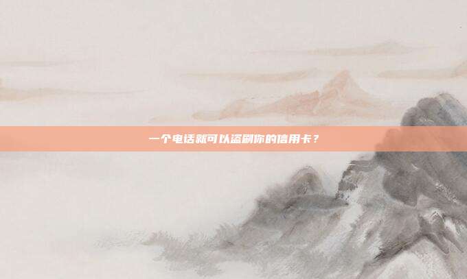 一个电话就可以盗刷你的信用卡？