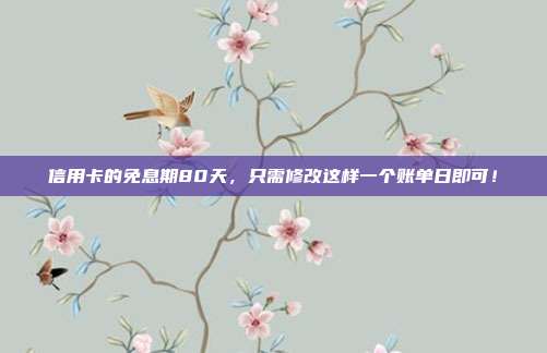 信用卡的免息期80天，只需修改这样一个账单日即可！
