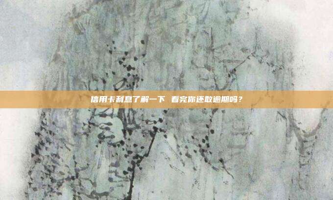 信用卡利息了解一下 看完你还敢逾期吗？