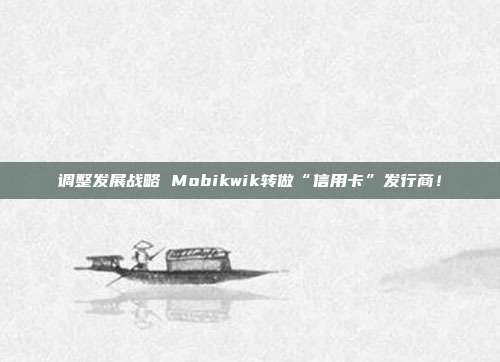 调整发展战略 Mobikwik转做“信用卡”发行商！