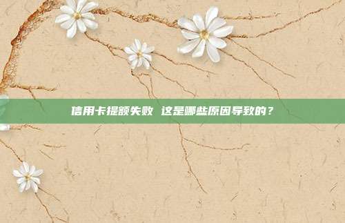 信用卡提额失败 这是哪些原因导致的?