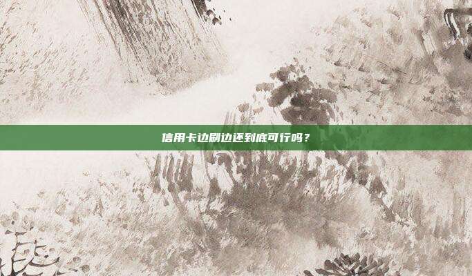 信用卡边刷边还到底可行吗？