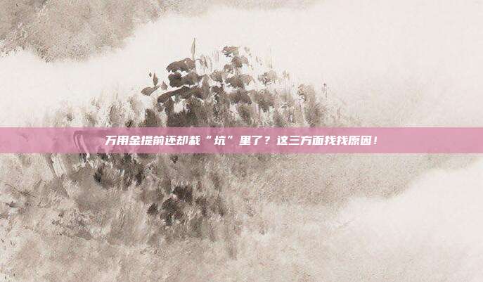万用金提前还却栽“坑”里了？这三方面找找原因！