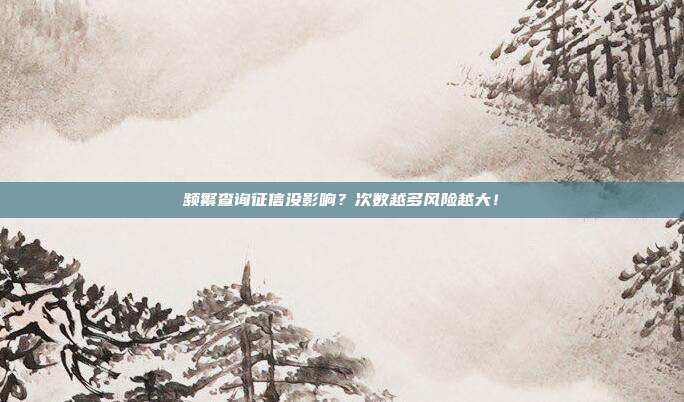 频繁查询征信没影响？次数越多风险越大！