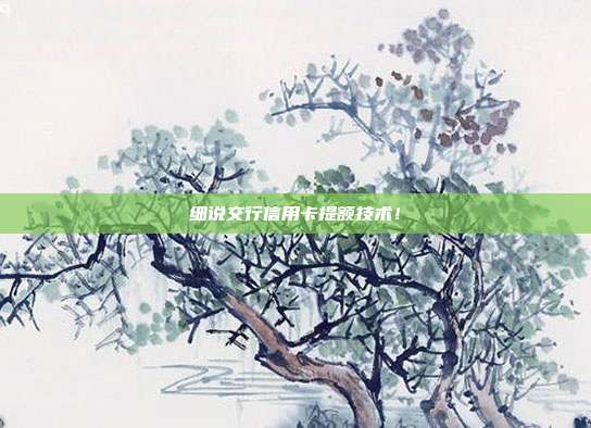 细说交行信用卡提额技术！