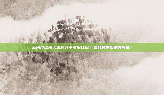 云闪付信用卡还款时不能用红包？这几种原因都有可能！