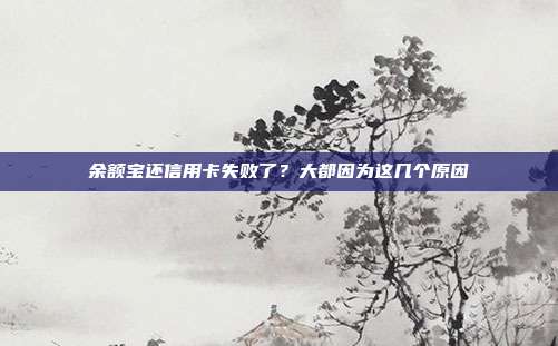 余额宝还信用卡失败了？大都因为这几个原因