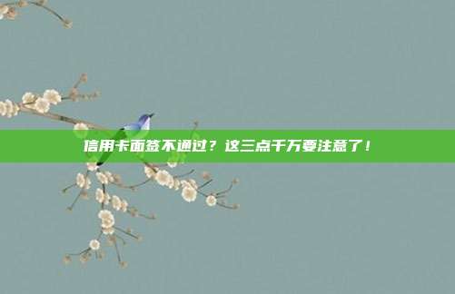 信用卡面签不通过？这三点千万要注意了！