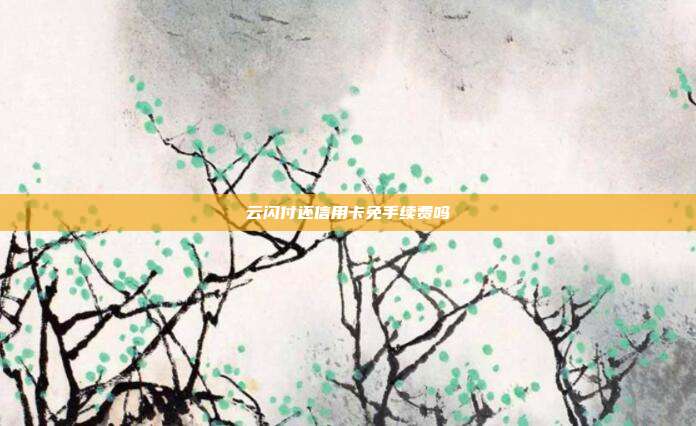 云闪付还信用卡免手续费吗