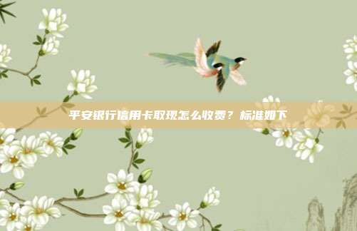 平安银行信用卡取现怎么收费？标准如下
