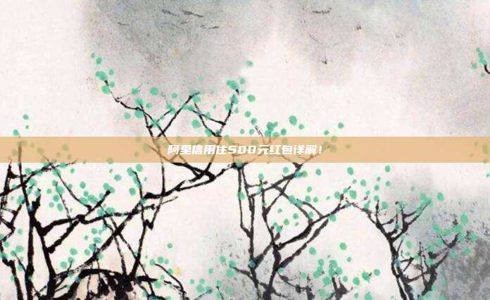 阿里信用住500元红包详解！