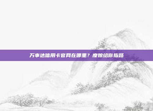 万事达信用卡官网在哪里？度娘给你指路