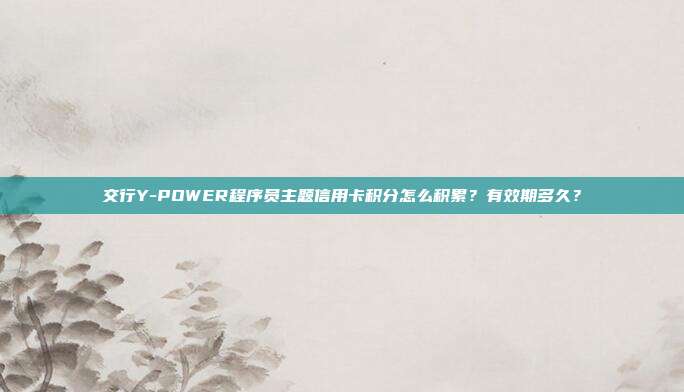 交行Y-POWER程序员主题信用卡积分怎么积累?有效期多久?