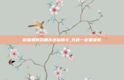 微信如何帮朋友还信用卡_代还一定要谨慎