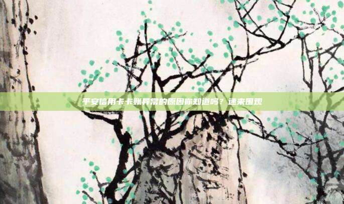 平安信用卡卡账异常的原因你知道吗？速来围观