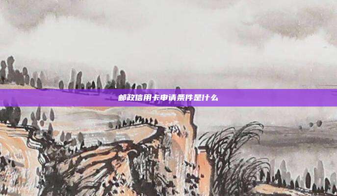 邮政信用卡申请条件是什么