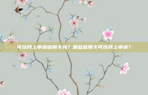 可以网上申请信用卡吗?哪些信用卡可以网上申请?