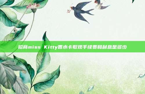 招商miss Kitty香水卡取现手续费和利息是多少
