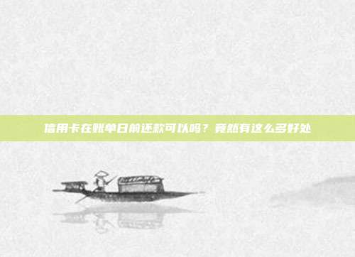 信用卡在账单日前还款可以吗?竟然有这么多好处
