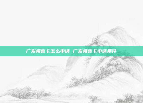 广发极客卡怎么申请 广发极客卡申请条件