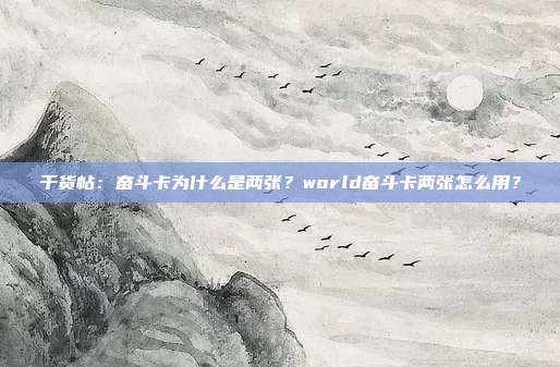 干货帖:奋斗卡为什么是两张?world奋斗卡两张怎么用?