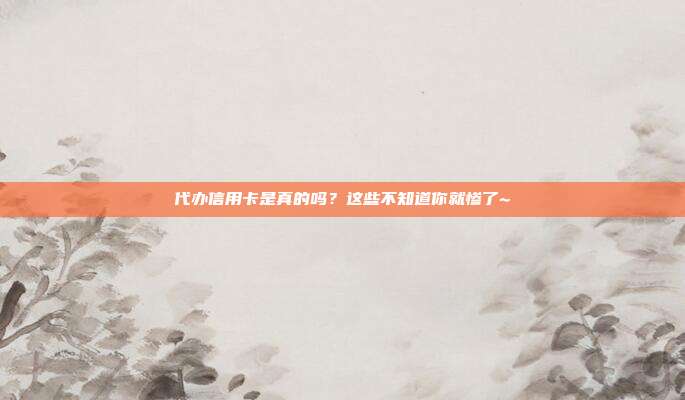 代办信用卡是真的吗？这些不知道你就惨了~