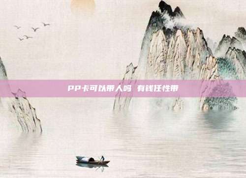 PP卡可以带人吗 有钱任性带