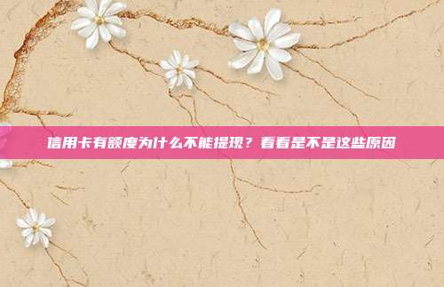 信用卡有额度为什么不能提现?看看是不是这些原因