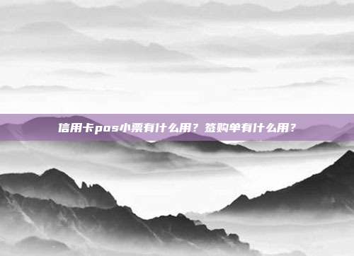 信用卡pos小票有什么用?签购单有什么用?