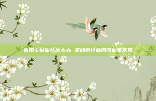 信用卡被冻结怎么办 不知道这些原因你冤不冤