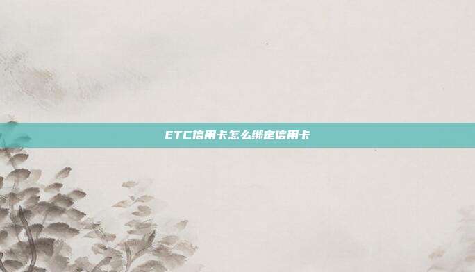ETC信用卡怎么绑定信用卡