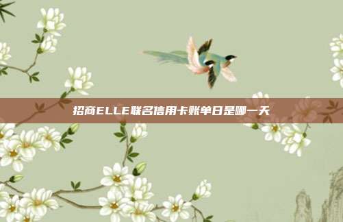 招商ELLE联名信用卡账单日是哪一天