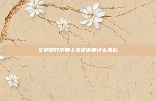 交通银行信用卡申请需要什么资料