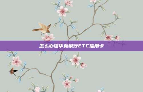 怎么办理华夏银行ETC信用卡