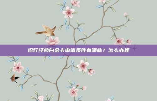 招行经典白金卡申请条件有哪些？怎么办理