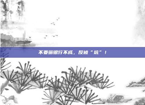 不要薅银行不成，反被“坑”！