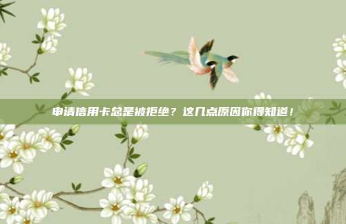 申请信用卡总是被拒绝？这几点原因你得知道！