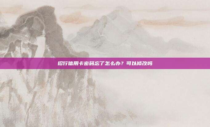 招行信用卡密码忘了怎么办?可以修改吗
