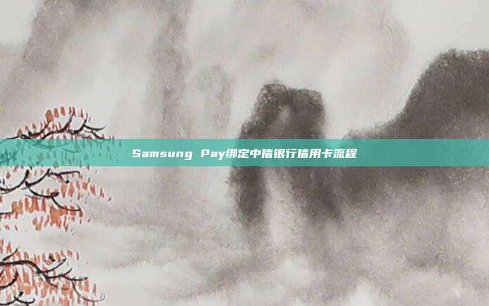 Samsung Pay绑定中信银行信用卡流程