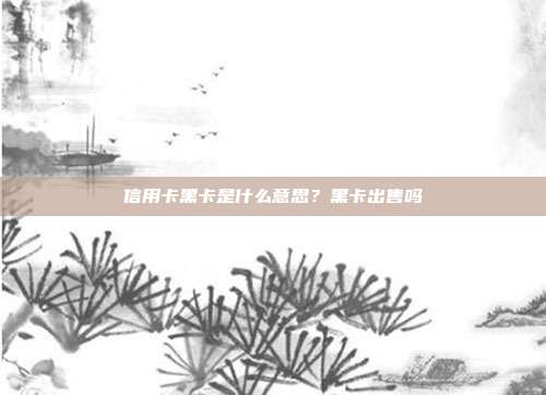 信用卡黑卡是什么意思？黑卡出售吗