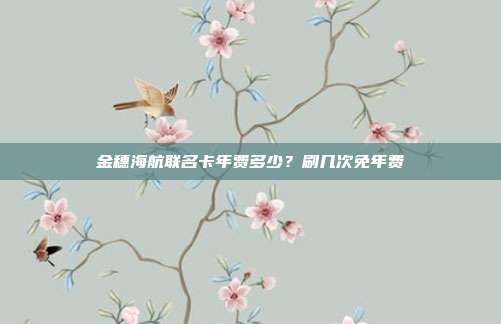 金穗海航联名卡年费多少？刷几次免年费