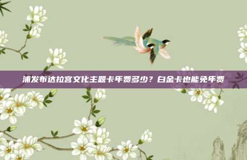 浦发布达拉宫文化主题卡年费多少？白金卡也能免年费