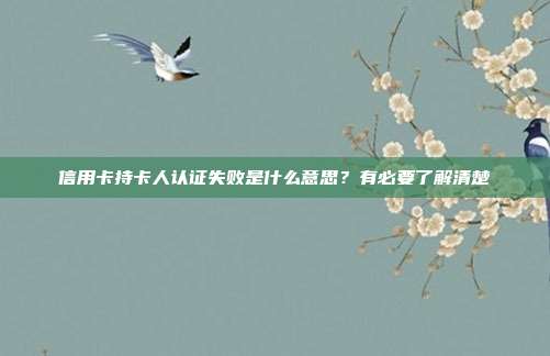 信用卡持卡人认证失败是什么意思？有必要了解清楚