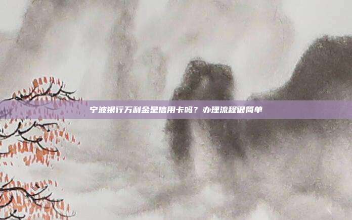 宁波银行万利金是信用卡吗？办理流程很简单