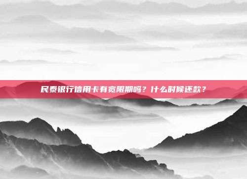 民泰银行信用卡有宽限期吗?什么时候还款?