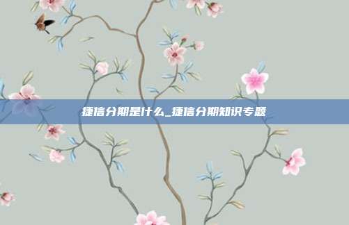 捷信分期是什么_捷信分期知识专题